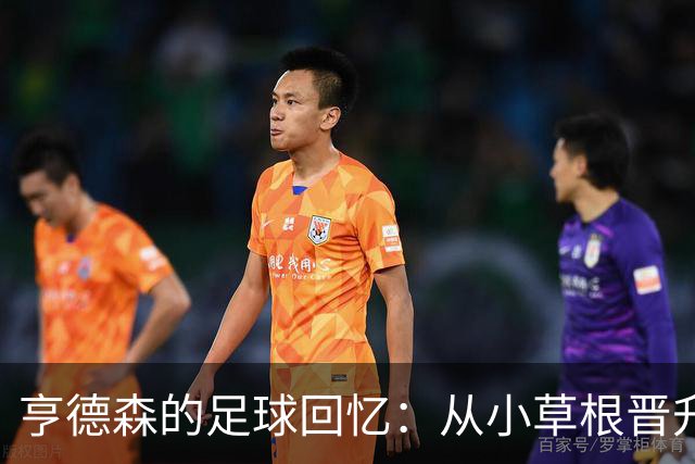 亨德森的足球回忆：从小草根晋升蓝军新宠