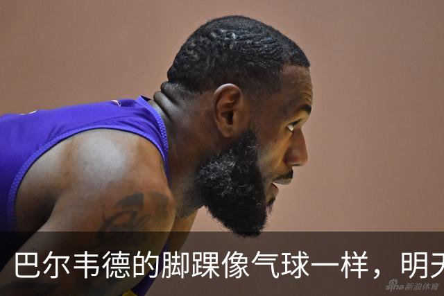 巴尔韦德的脚踝像气球一样，明天才能接受“体检