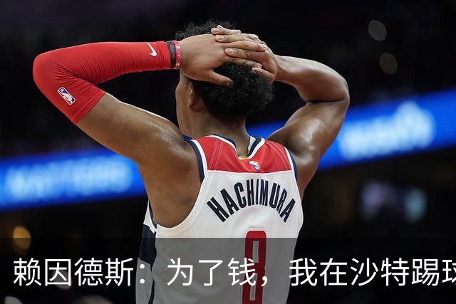 赖因德斯：为了钱，我在沙特踢球很开心，退休后就当一个“乐活大师