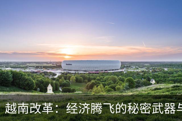 越南改革：经济腾飞的秘密武器与乐观精神